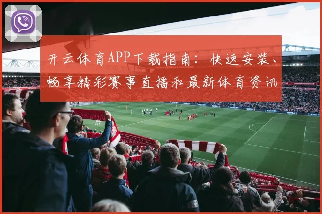 开云体育APP下载指南：快速安装、畅享精彩赛事直播和最新体育资讯