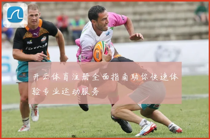 开云体育注册全面指南助你快速体验专业运动服务