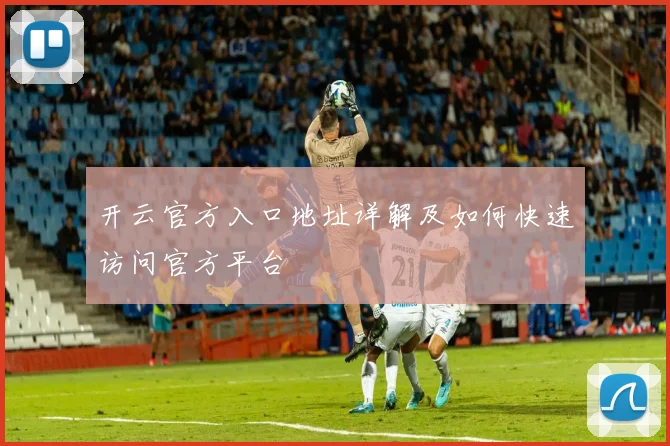 开云官方入口地址详解及如何快速访问官方平台